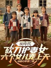 80年代：砍刀护妻女，六个女儿宠上天
