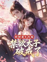 娇娇重生改嫁，禁欲太子破戒了