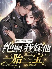 重生七零:大佬绝嗣?我嫁他一胎三宝!