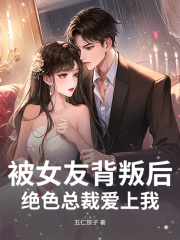 被女友背叛后，绝色总裁爱上我