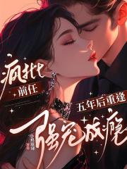 五年后重逢,疯批前任强宠成瘾