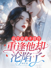 前任说我不值得,重逢他却沦陷了