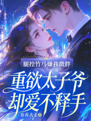 腿控竹马嫌我微胖,重欲太子爷却爱不释手