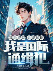 我是警察，系统却说我是国际通缉犯？