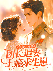 七零相亲走错桌,团长追妻上瘾求生崽