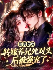 蓄意撩惹,转嫁养兄死对头后被强宠了