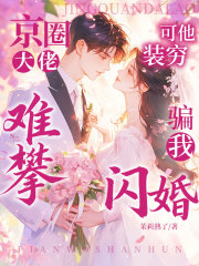 京圈大佬难攀?可他装穷骗我闪婚