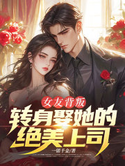 女友背叛，转身娶她的绝美上司！