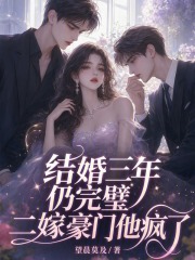 结婚三年仍完璧，二嫁豪门他疯了
