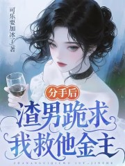 分手后，渣男跪求我救他金主