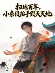 扫地百年,小杂役抬手毁天灭地
