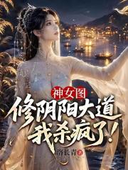 神女图：修阴阳大道，我杀疯了！