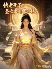 快老死了,圣女上门赐仙缘