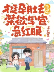 挺孕肚去离婚,禁欲军官急红眼