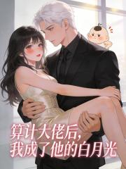 算计大佬后，我成了他的白月光