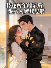 昏迷两年醒来后，继承人缠我过紧