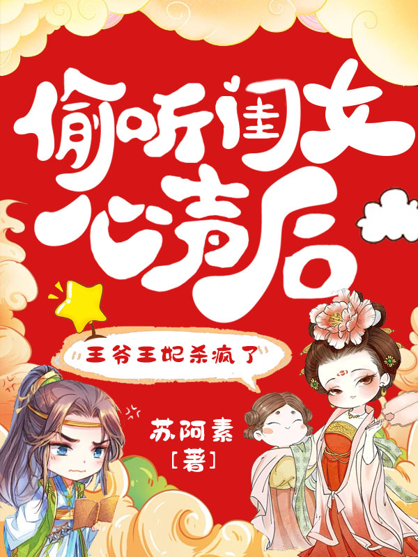 偷听闺女心声后，王爷王妃杀疯了