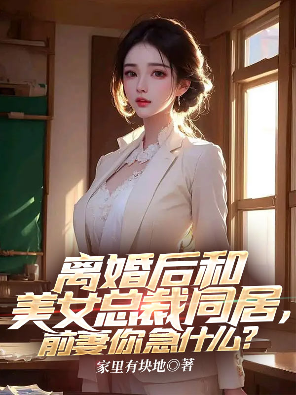 离婚后和美女总裁同居,前妻你急什么?