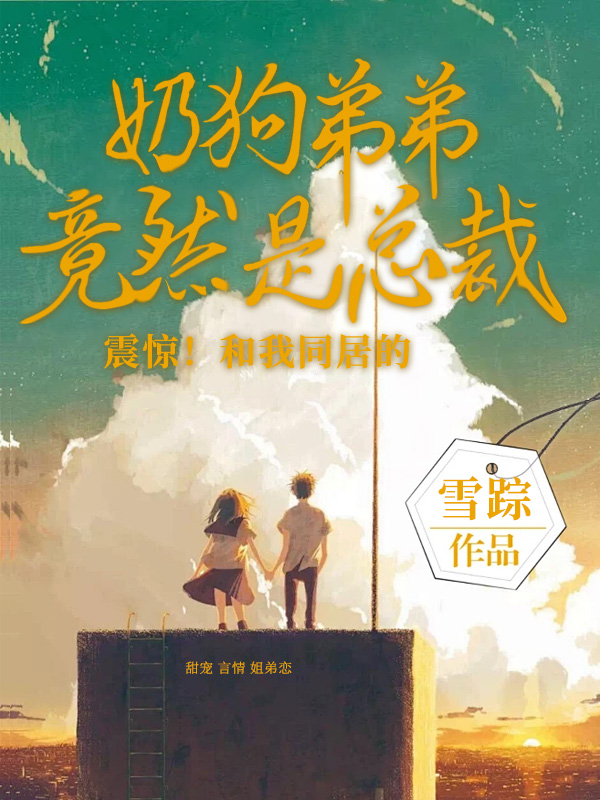 震惊！和我同居的奶狗弟弟竟然是总裁